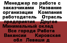 Менеджер по работе с заказчиками › Название организации ­ Компания-работодатель › Отрасль предприятия ­ Другое › Минимальный оклад ­ 1 - Все города Работа » Вакансии   . Кировская обл.,Леваши д.